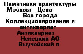 Памятники архитектуры Москвы › Цена ­ 4 000 - Все города Коллекционирование и антиквариат » Антиквариат   . Ненецкий АО,Выучейский п.